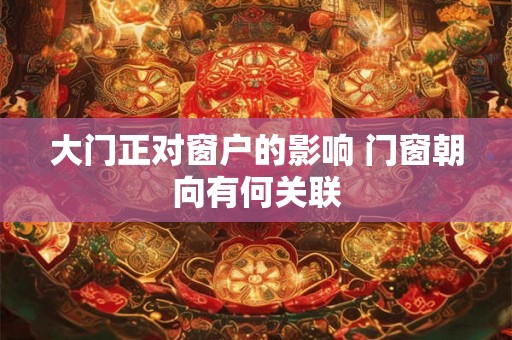 大门正对窗户的影响 门窗朝向有何关联