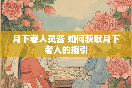月下老人灵签 如何获取月下老人的指引