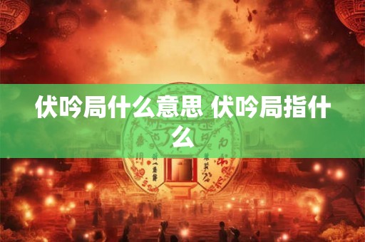 伏吟局什么意思 伏吟局指什么