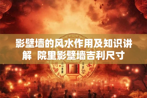 影壁墙的风水作用及知识讲解  院里影壁墙吉利尺寸