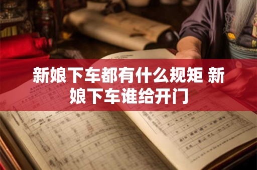 新娘下车都有什么规矩 新娘下车谁给开门 新娘下车都有什么规矩 新娘下车谁给开门
