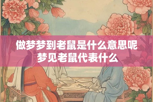 做梦梦到老鼠是什么意思呢 梦见老鼠代表什么
