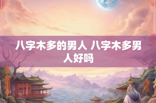 八字木多的男人 八字木多男人好吗