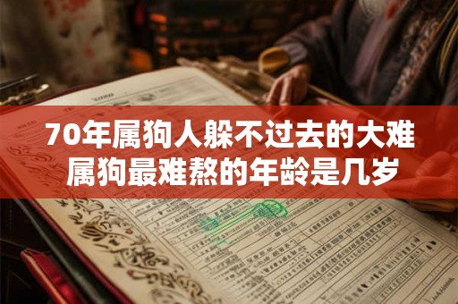 70年属狗人躲不过去的大难 属狗最难熬的年龄是几岁 70年属狗人躲不过去的大难 属狗最难熬的年龄是几岁