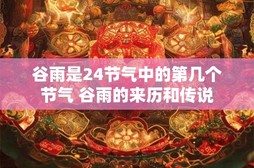 谷雨是24节气中的第几个节气 谷雨的来历和传说