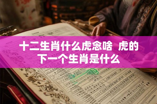 十二生肖什么虎念啥  虎的下一个生肖是什么