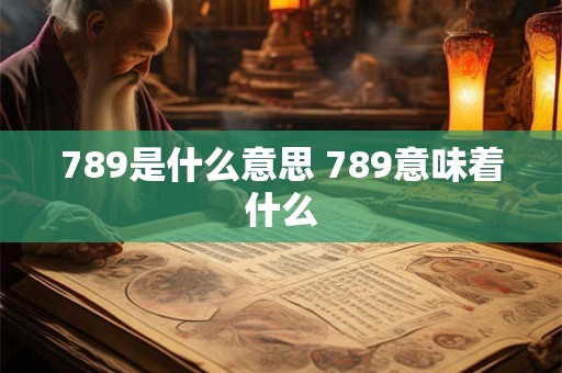 789是什么意思 789意味着什么