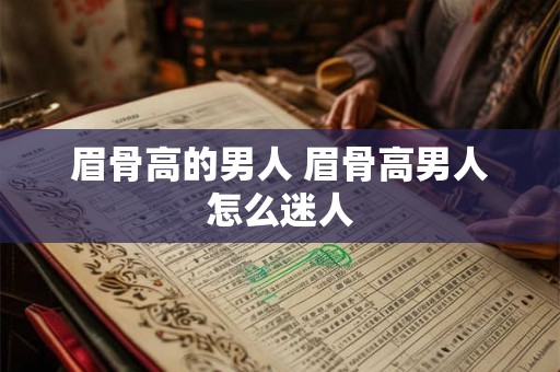眉骨高的男人 眉骨高男人怎么迷人