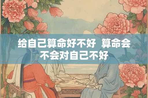 给自己算命好不好  算命会不会对自己不好