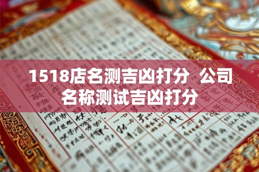1518店名测吉凶打分  公司名称测试吉凶打分