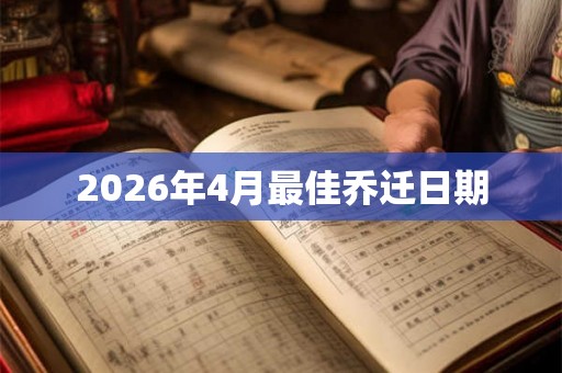 2026年4月最佳乔迁日期 2026年4月最佳乔迁日期