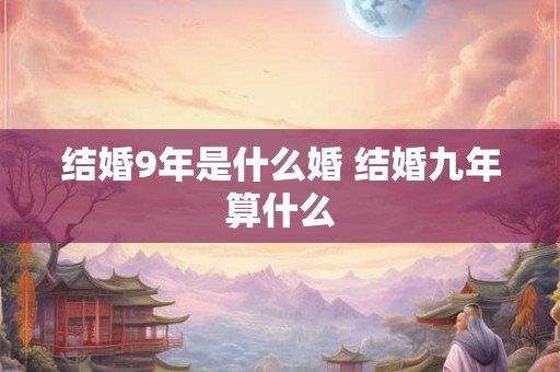 结婚9年是什么婚 结婚九年算什么