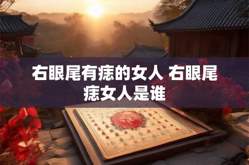 右眼尾有痣的女人 右眼尾痣女人是谁 右眼尾有痣的女人 右眼尾痣女人是谁