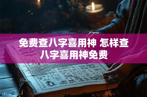 免费查八字喜用神 怎样查八字喜用神免费