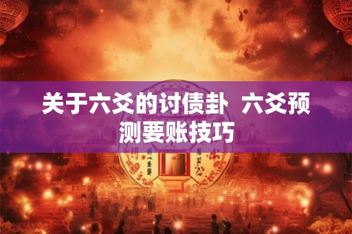 关于六爻的讨债卦  六爻预测要账技巧