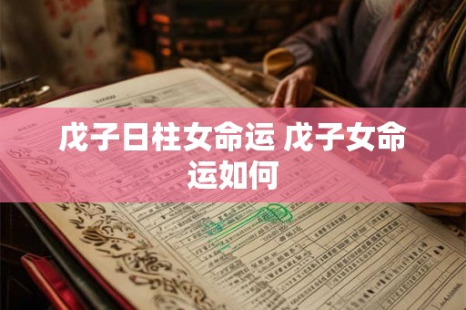 戊子日柱女命运 戊子女命运如何