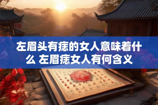 左眉头有痣的女人意味着什么 左眉痣女人有何含义