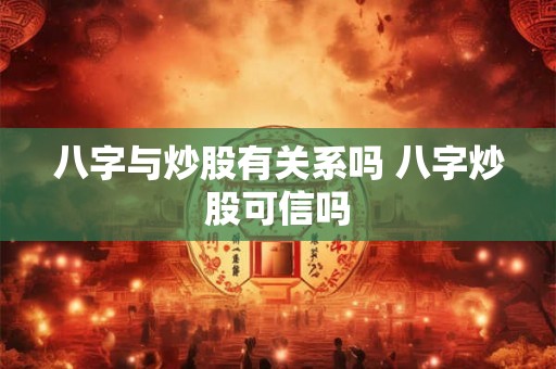 八字与炒股有关系吗 八字炒股可信吗