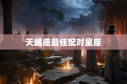 天蝎座最佳配对星座