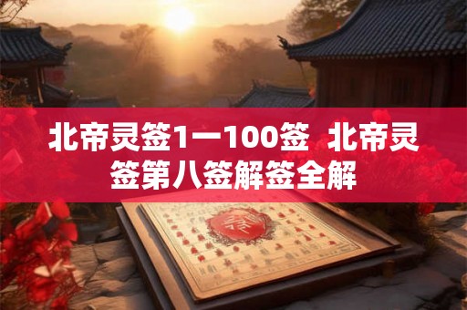 北帝灵签1一100签  北帝灵签第八签解签全解