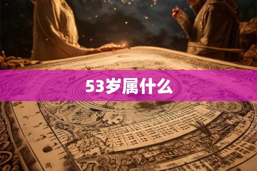 53岁属什么 53岁属什么