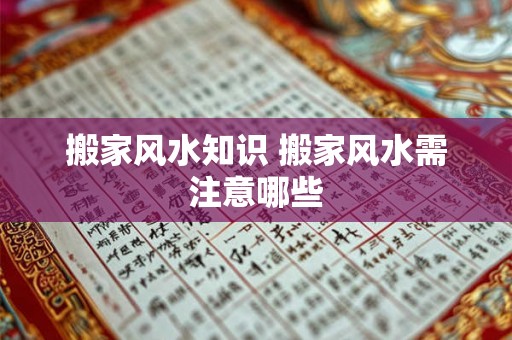 搬家风水知识 搬家风水需注意哪些