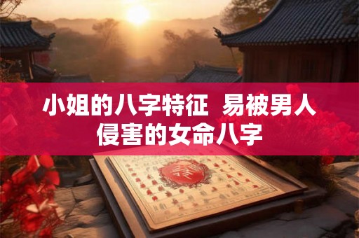 小姐的八字特征  易被男人侵害的女命八字