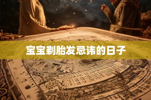 宝宝剃胎发忌讳的日子 宝宝剃胎发忌讳的日子