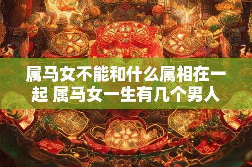 属马女不能和什么属相在一起 属马女一生有几个男人