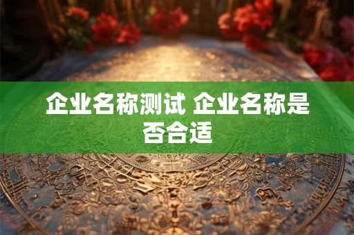 企业名称测试 企业名称是否合适