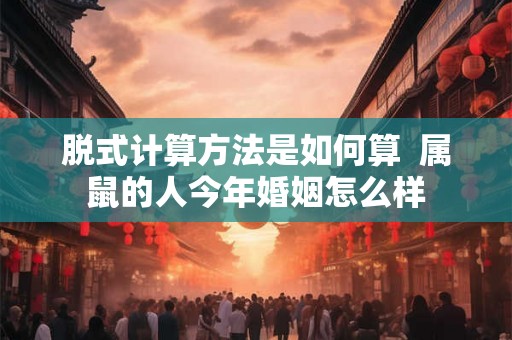 脱式计算方法是如何算  属鼠的人今年婚姻怎么样