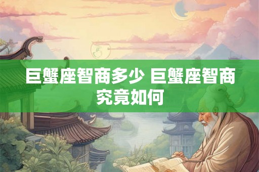巨蟹座智商多少 巨蟹座智商究竟如何