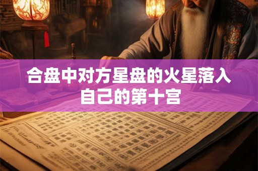 合盘中对方星盘的火星落入自己的第十宫 合盘中对方星盘的火星落入自己的第十宫