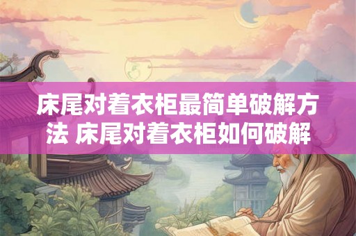 床尾对着衣柜最简单破解方法 床尾对着衣柜如何破解