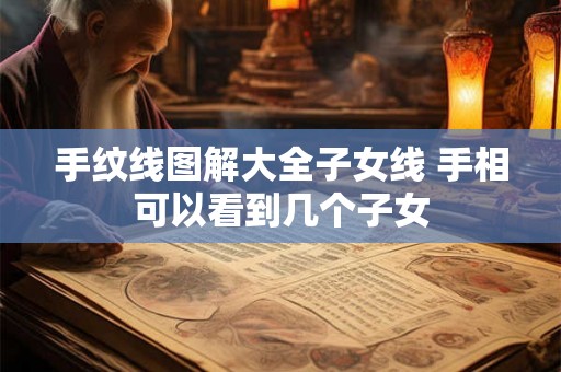 手纹线图解大全子女线 手相可以看到几个子女