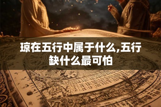 琼在五行中属于什么,五行缺什么最可怕