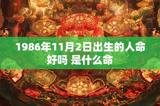 1986年11月2日出生的人命好吗 是什么命