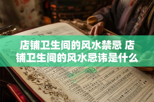 店铺卫生间的风水禁忌 店铺卫生间的风水忌讳是什么