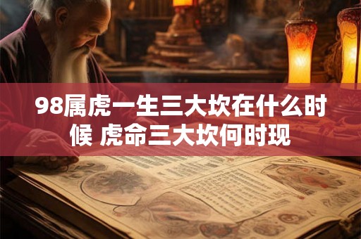 98属虎一生三大坎在什么时候 虎命三大坎何时现