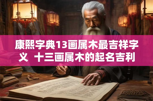康熙字典13画属木最吉祥字义  十三画属木的起名吉利字