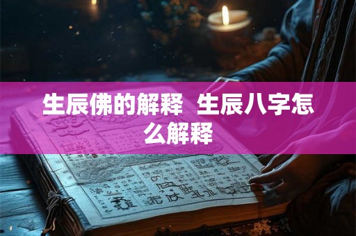 生辰佛的解释 生辰八字怎么解释 生辰佛的解释 生辰八字怎么解释