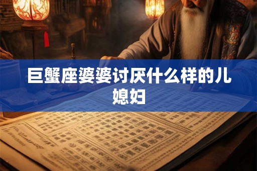 巨蟹座婆婆讨厌什么样的儿媳妇
