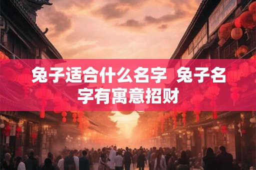 兔子适合什么名字  兔子名字有寓意招财