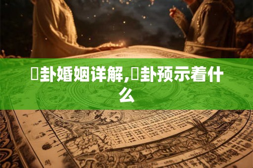 夬卦婚姻详解,夬卦预示着什么