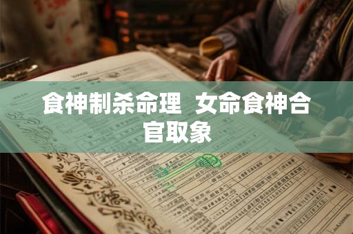 食神制杀命理  女命食神合官取象