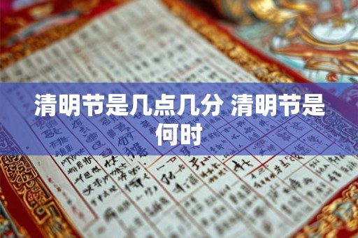 清明节是几点几分 清明节是何时