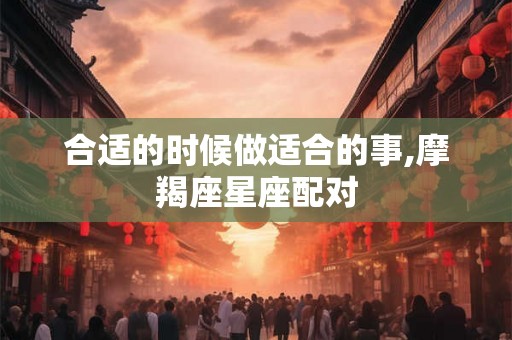 合适的时候做适合的事,摩羯座星座配对