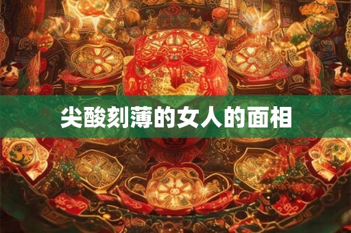尖酸刻薄的女人的面相