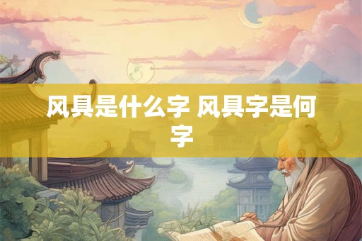 风具是什么字 风具字是何字