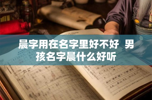 晨字用在名字里好不好  男孩名字晨什么好听
